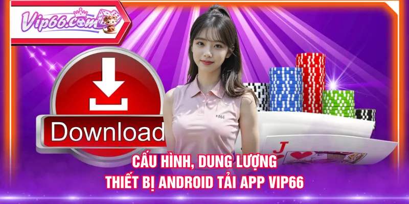 Cấu hình, dung lượng thiết bị Android tải app VIP66